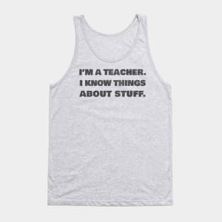 I'm A Teacher - I Know Things About Stuff Tank Top